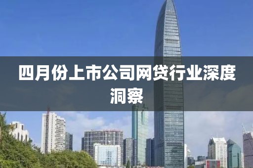 四月份上市公司網(wǎng)貸行業(yè)深度洞察
