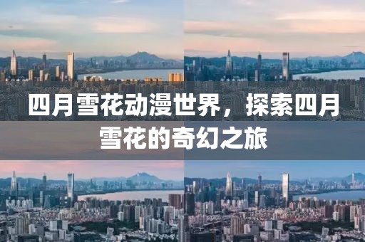 四月雪花動漫世界，探索四月雪花的奇幻之旅