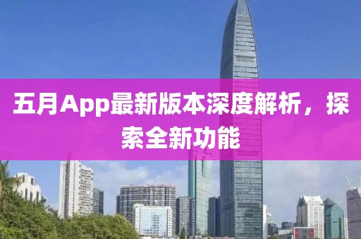 五月App最新版本深度解析，探索全新功能