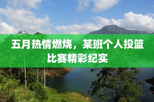 五月熱情燃燒，某班個(gè)人投籃比賽精彩紀(jì)實(shí)