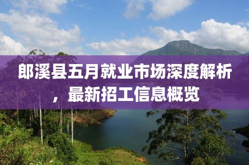 郎溪縣五月就業(yè)市場(chǎng)深度解析，最新招工信息概覽