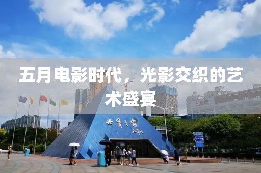 五月電影時代，光影交織的藝術(shù)盛宴
