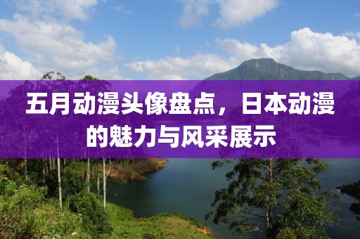 五月動漫頭像盤點，日本動漫的魅力與風采展示
