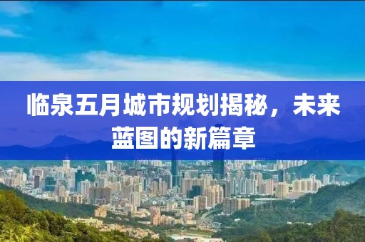 臨泉五月城市規(guī)劃揭秘，未來(lái)藍(lán)圖的新篇章