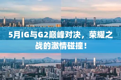 5月IG與G2巔峰對決，榮耀之戰(zhàn)的激情碰撞！