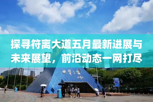探尋符離大道五月最新進展與未來展望，前沿動態(tài)一網(wǎng)打盡