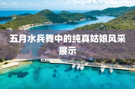 五月水兵舞中的純真姑娘風(fēng)采展示