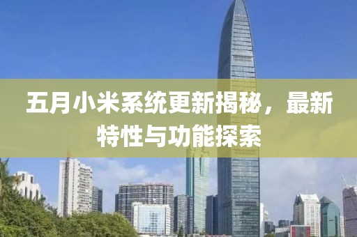 五月小米系統(tǒng)更新揭秘，最新特性與功能探索