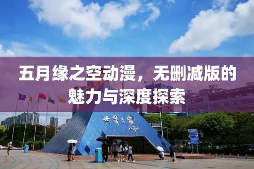五月緣之空動(dòng)漫，無(wú)刪減版的魅力與深度探索