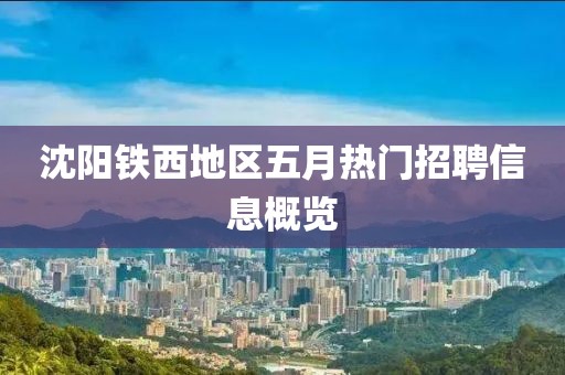 沈陽鐵西地區(qū)五月熱門招聘信息概覽
