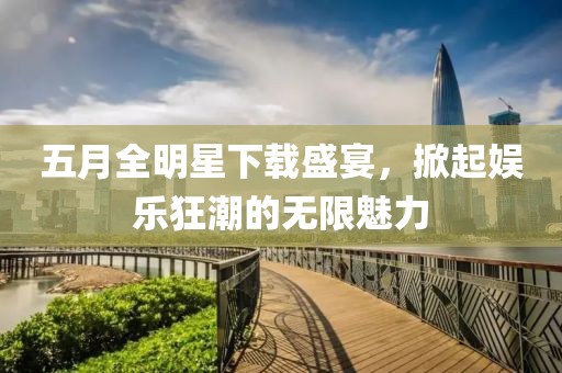 五月全明星下載盛宴，掀起娛樂狂潮的無限魅力