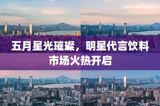 五月星光璀璨，明星代言飲料市場火熱開啟