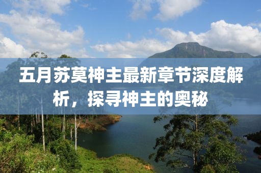 五月蘇莫神主最新章節(jié)深度解析，探尋神主的奧秘
