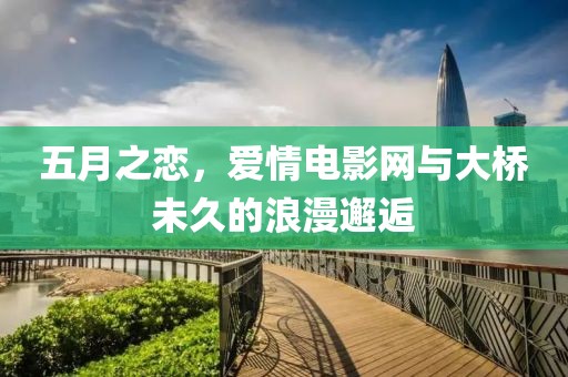 五月之戀，愛(ài)情電影網(wǎng)與大橋未久的浪漫邂逅