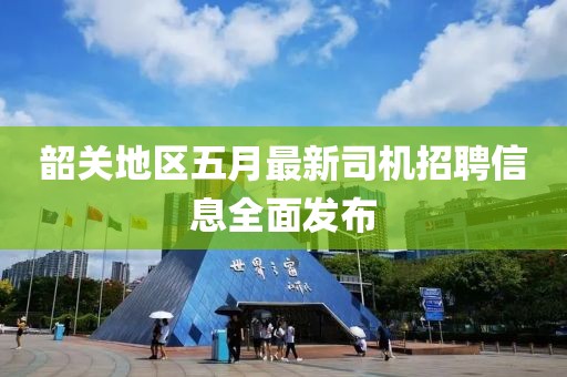 韶關(guān)地區(qū)五月最新司機(jī)招聘信息全面發(fā)布