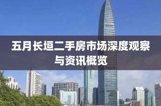 五月長垣二手房市場(chǎng)深度觀察與資訊概覽