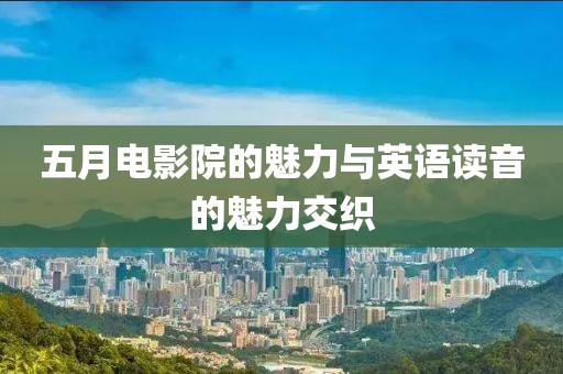 五月電影院的魅力與英語讀音的魅力交織