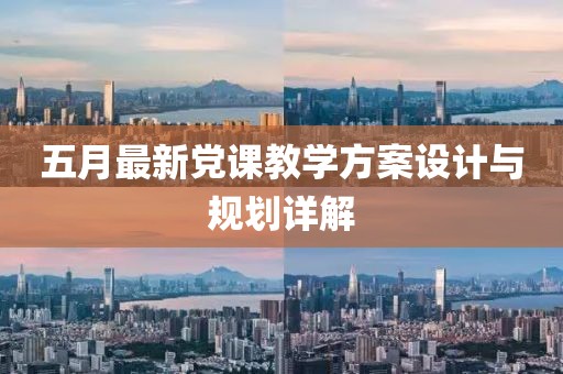 五月最新黨課教學(xué)方案設(shè)計(jì)與規(guī)劃詳解