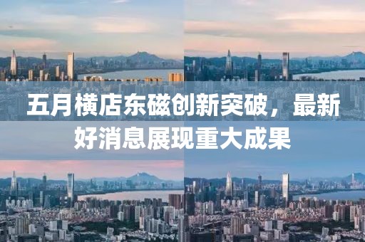 五月橫店東磁創(chuàng)新突破，最新好消息展現(xiàn)重大成果
