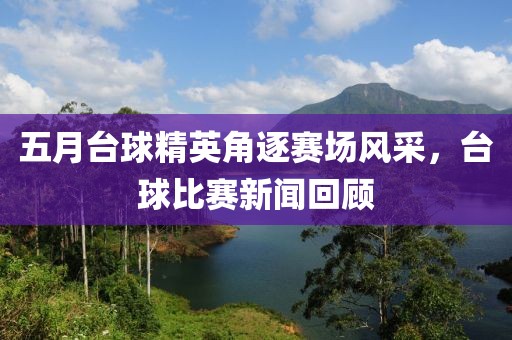 五月臺球精英角逐賽場風采，臺球比賽新聞回顧