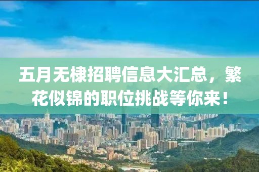 五月無(wú)棣招聘信息大匯總，繁花似錦的職位挑戰(zhàn)等你來(lái)！