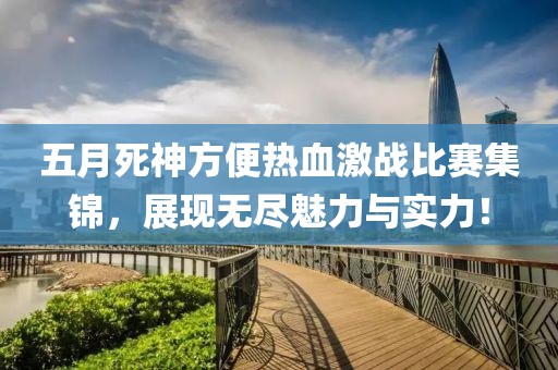 五月死神方便熱血激戰(zhàn)比賽集錦，展現(xiàn)無盡魅力與實力！