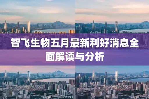 智飛生物五月最新利好消息全面解讀與分析