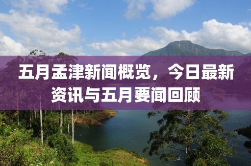 五月孟津新聞概覽，今日最新資訊與五月要聞回顧