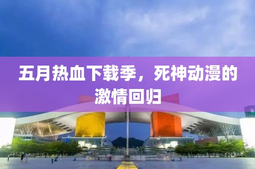 五月熱血下載季，死神動漫的激情回歸