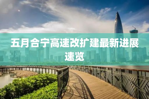 五月合寧高速改擴(kuò)建最新進(jìn)展速覽