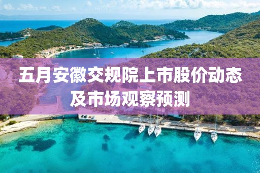五月安徽交規(guī)院上市股價(jià)動(dòng)態(tài)及市場(chǎng)觀察預(yù)測(cè)