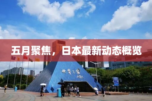 五月聚焦，日本最新動態(tài)概覽