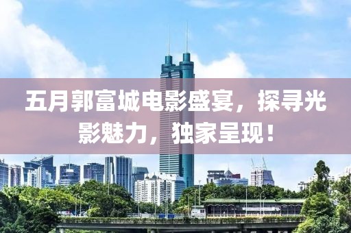 五月郭富城電影盛宴，探尋光影魅力，獨家呈現(xiàn)！