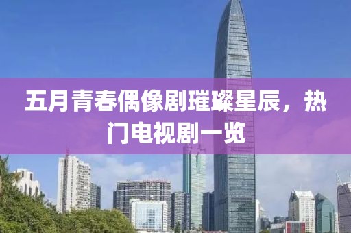 五月青春偶像劇璀璨星辰，熱門電視劇一覽