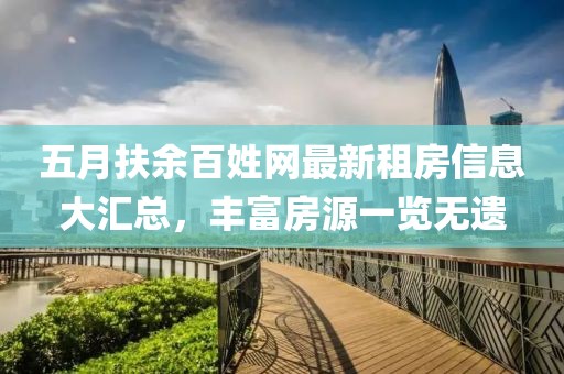 五月扶余百姓網(wǎng)最新租房信息大匯總，豐富房源一覽無遺
