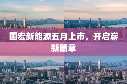 國(guó)宏新能源五月上市，開啟嶄新篇章