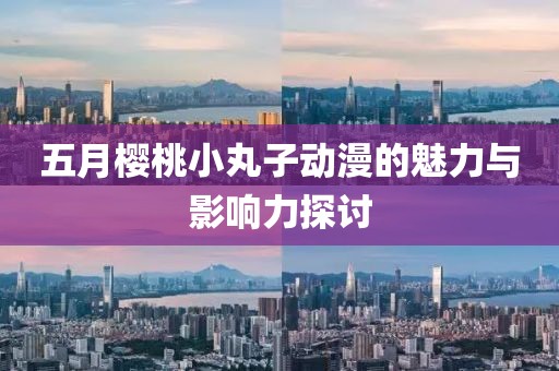 五月櫻桃小丸子動漫的魅力與影響力探討