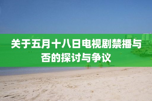 關(guān)于五月十八日電視劇禁播與否的探討與爭議