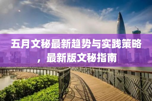 五月文秘最新趨勢與實(shí)踐策略，最新版文秘指南