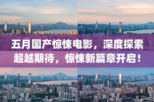 五月國產(chǎn)驚悚電影，深度探索超越期待，驚悚新篇章開啟！