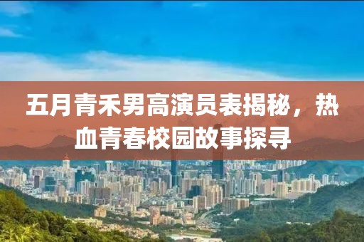 五月青禾男高演員表揭秘，熱血青春校園故事探尋