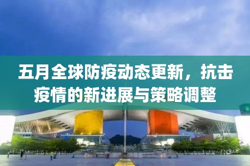 五月全球防疫動態(tài)更新，抗擊疫情的新進(jìn)展與策略調(diào)整
