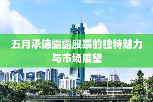 五月承德露露股票的獨(dú)特魅力與市場展望