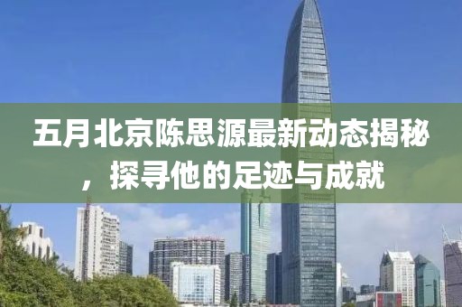 五月北京陳思源最新動態(tài)揭秘，探尋他的足跡與成就
