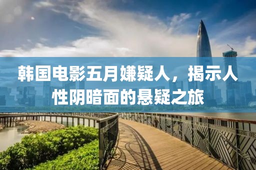 韓國電影五月嫌疑人，揭示人性陰暗面的懸疑之旅