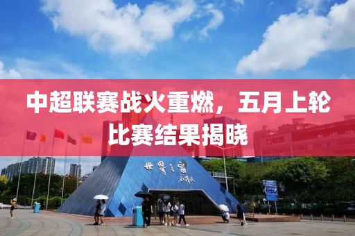 中超聯賽戰(zhàn)火重燃，五月上輪比賽結果揭曉