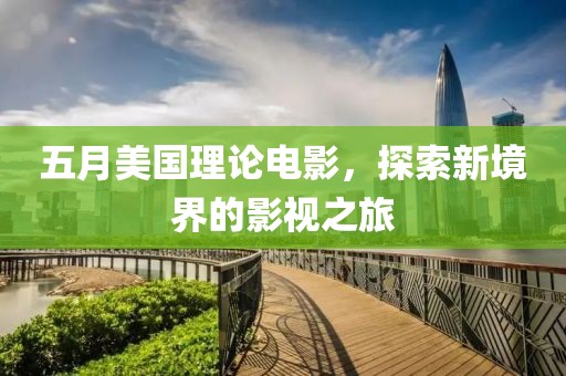 五月美國理論電影，探索新境界的影視之旅