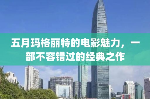 五月瑪格麗特的電影魅力，一部不容錯過的經(jīng)典之作