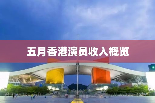 五月香港演員收入概覽