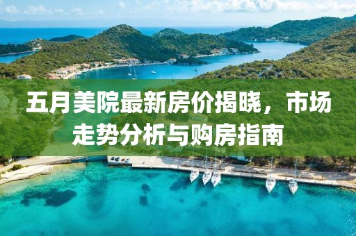 五月美院最新房?jī)r(jià)揭曉，市場(chǎng)走勢(shì)分析與購(gòu)房指南